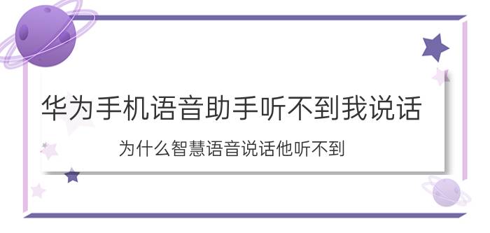 华为手机语音助手听不到我说话 为什么智慧语音说话他听不到？